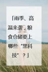 雨季、高温来袭，粮食仓储要上哪些“黑科技”？