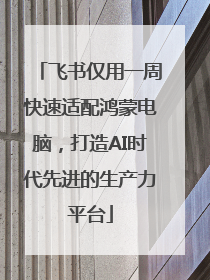 飞书仅用一周快速适配鸿蒙电脑，打造AI时代先进的生产力平台