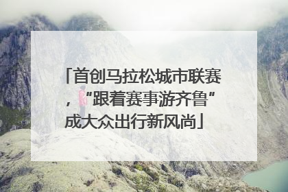 首创马拉松城市联赛，“跟着赛事游齐鲁”成大众出行新风尚