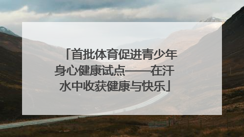 首批体育促进青少年身心健康试点——在汗水中收获健康与快乐
