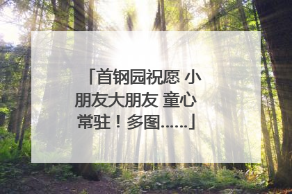 首钢园祝愿 小朋友大朋友 童心常驻！多图……