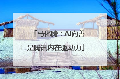 马化腾：AI向善是腾讯内在驱动力