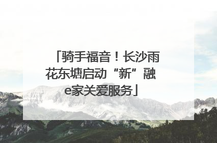 骑手福音！长沙雨花东塘启动“新”融e家关爱服务
