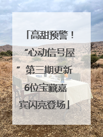 高甜预警！“心动信号屋”第三期更新 6位宝藏嘉宾闪亮登场