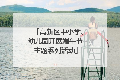 高新区中小学、幼儿园开展端午节主题系列活动
