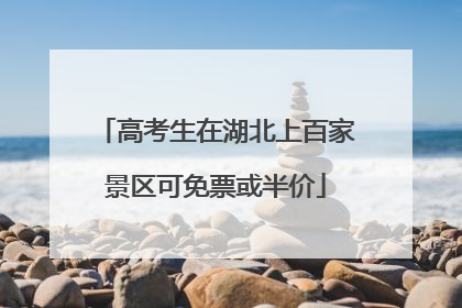高考生在湖北上百家景区可免票或半价