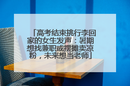 高考结束挑行李回家的女生发声：暑期想找兼职或摆摊卖凉粉，未来想当老师
