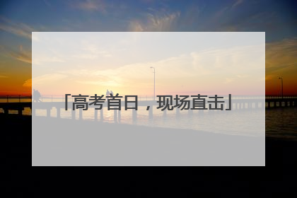 高考首日，现场直击