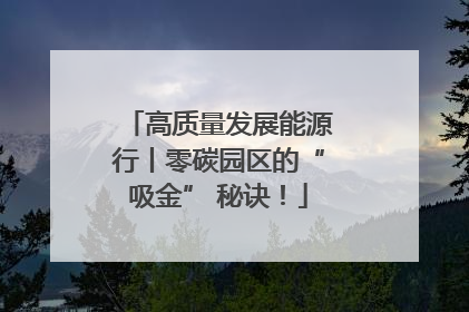 高质量发展能源行丨零碳园区的“吸金” 秘诀！