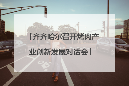 齐齐哈尔召开烤肉产业创新发展对话会