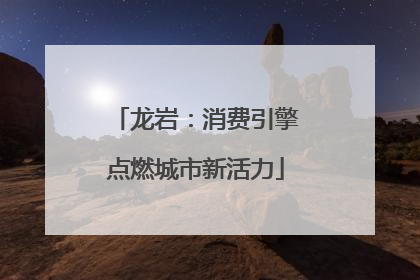 龙岩：消费引擎点燃城市新活力