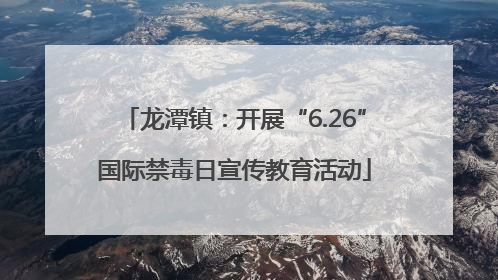 龙潭镇：开展“6.26”国际禁毒日宣传教育活动