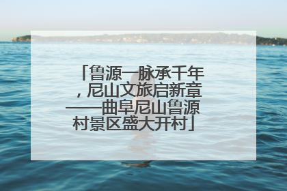 鲁源一脉承千年，尼山文旅启新章——曲阜尼山鲁源村景区盛大开村