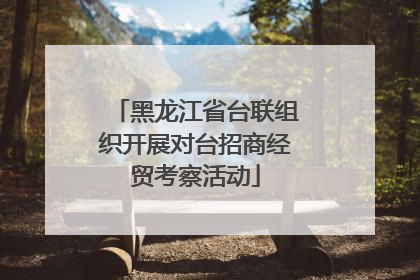 黑龙江省台联组织开展对台招商经贸考察活动