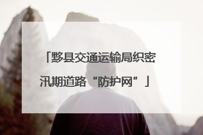 黟县交通运输局织密汛期道路“防护网”