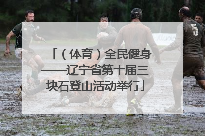 （体育）全民健身——辽宁省第十届三块石登山活动举行