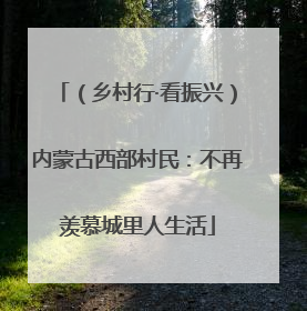 （乡村行·看振兴）内蒙古西部村民：不再羡慕城里人生活