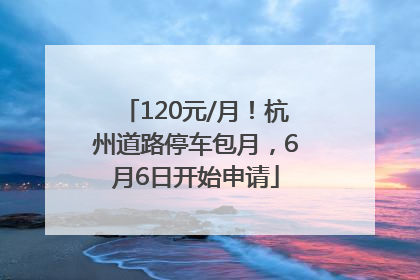 120元/月！杭州道路停车包月，6月6日开始申请