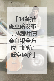 14条措施重磅发布，成都用真金白银全方位“护航”低空经济