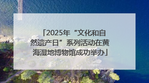 2025年“文化和自然遗产日”系列活动在黄海湿地博物馆成功举办