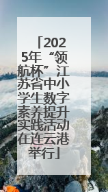 2025年“领航杯”江苏省中小学生数字素养提升实践活动在连云港举行