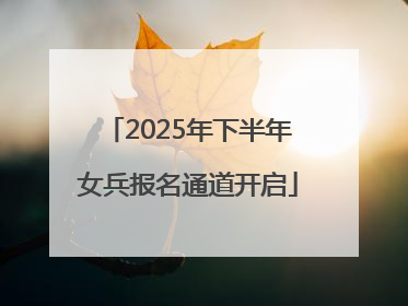2025年下半年女兵报名通道开启