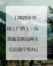 2025年中国（广西）—东盟蔬菜新品种大会在南宁举办