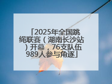 2025年全国跳绳联赛（湖南长沙站）开幕，76支队伍989人参与角逐