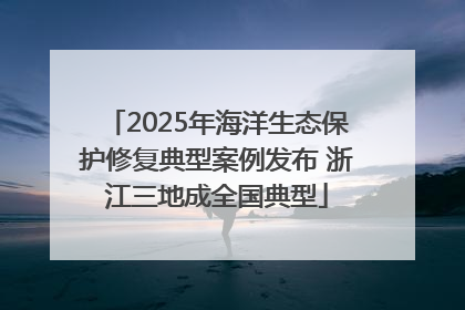 2025年海洋生态保护修复典型案例发布 浙江三地成全国典型