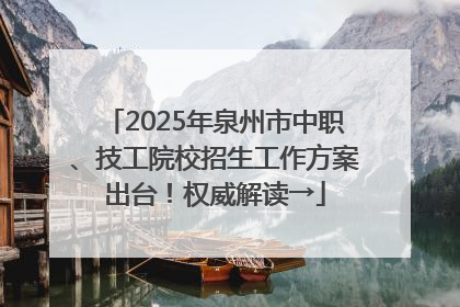 2025年泉州市中职、技工院校招生工作方案出台！权威解读→