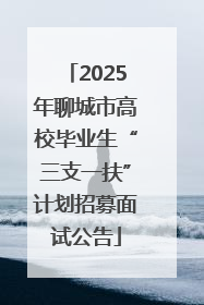 2025年聊城市高校毕业生“三支一扶”计划招募面试公告