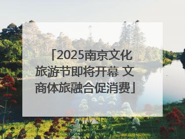 2025南京文化旅游节即将开幕 文商体旅融合促消费