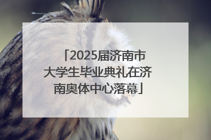2025届济南市大学生毕业典礼在济南奥体中心落幕