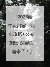 2025端午龙舟赛｜停车攻略+公交加密 观赛指南来了！