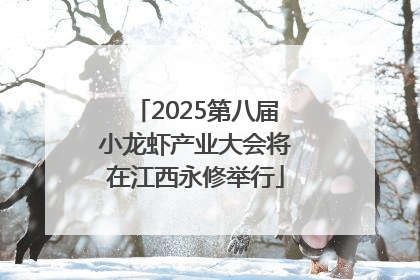2025第八届小龙虾产业大会将在江西永修举行