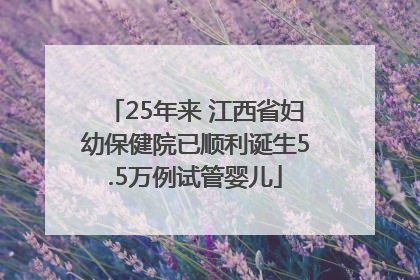 25年来 江西省妇幼保健院已顺利诞生5.5万例试管婴儿