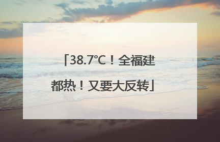 38.7℃！全福建都热！又要大反转