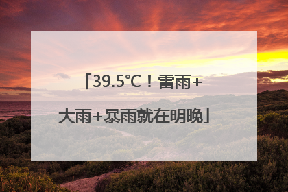 39.5℃！雷雨+大雨+暴雨就在明晚