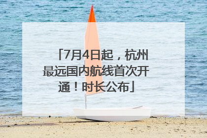 7月4日起，杭州最远国内航线首次开通！时长公布