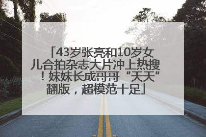 43岁张亮和10岁女儿合拍杂志大片冲上热搜！妹妹长成哥哥“天天”翻版，超模范十足