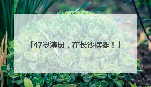 47岁演员，在长沙摆摊！