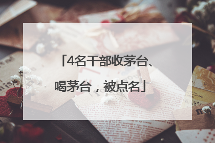 4名干部收茅台、喝茅台，被点名