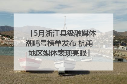 5月浙江县级融媒体潮鸣号榜单发布 杭甬地区媒体表现亮眼