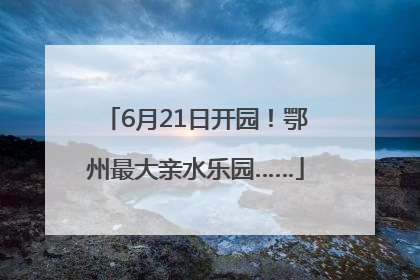 6月21日开园！鄂州最大亲水乐园……