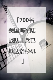 700名美国海军陆战队士兵已抵达洛杉矶