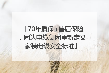 70年质保+售后保险，固达电缆集团重新定义家装电线安全标准