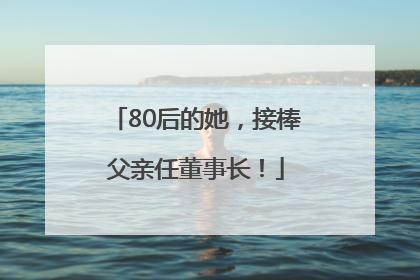 80后的她，接棒父亲任董事长！