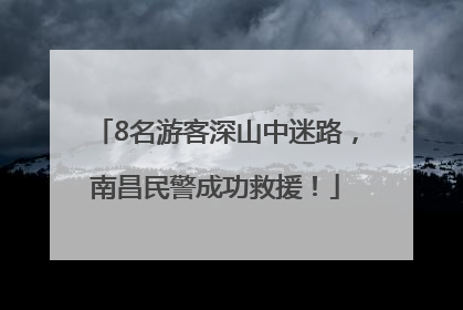 8名游客深山中迷路，南昌民警成功救援！