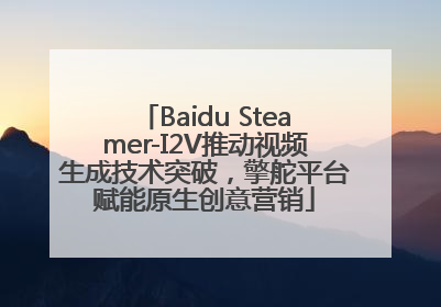Baidu Steamer-I2V推动视频生成技术突破，擎舵平台赋能原生创意营销