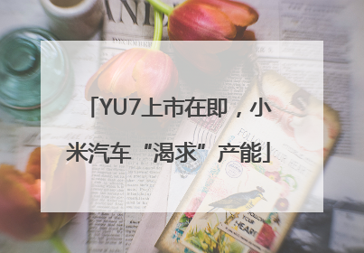 YU7上市在即，小米汽车“渴求”产能